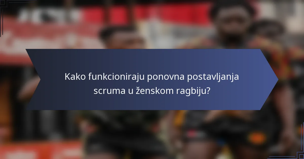 Kako funkcioniraju ponovna postavljanja scruma u ženskom ragbiju?