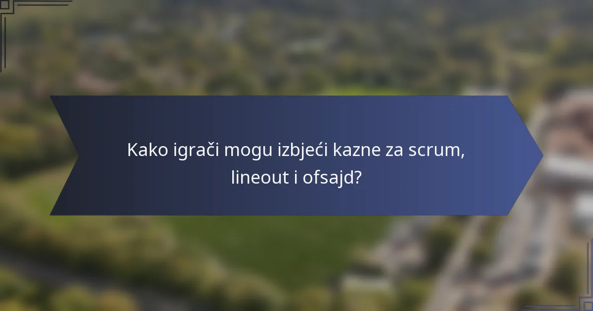 Kako igrači mogu izbjeći kazne za scrum, lineout i ofsajd?