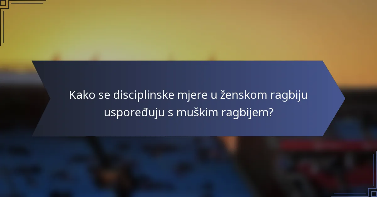 Kako se disciplinske mjere u ženskom ragbiju uspoređuju s muškim ragbijem?