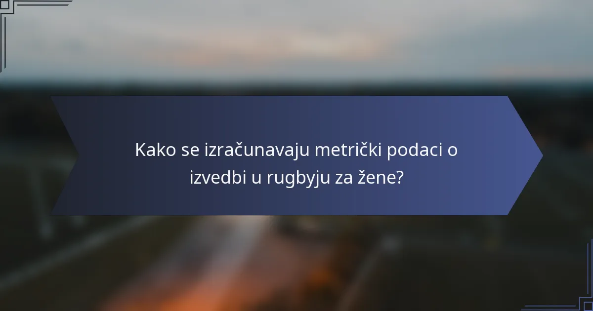 Kako se izračunavaju metrički podaci o izvedbi u rugbyju za žene?