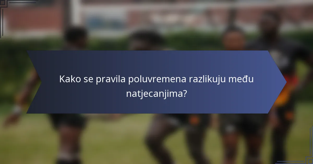 Kako se pravila poluvremena razlikuju među natjecanjima?