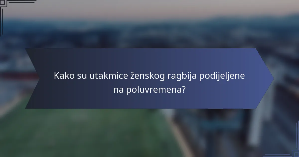 Kako su utakmice ženskog ragbija podijeljene na poluvremena?
