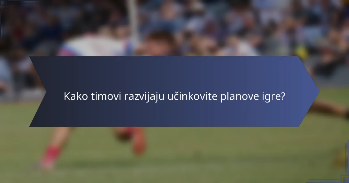 Kako timovi razvijaju učinkovite planove igre?