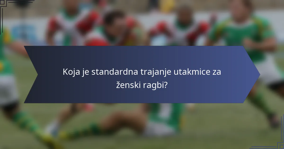 Koja je standardna trajanje utakmice za ženski ragbi?