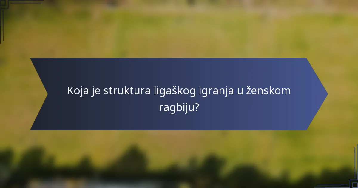 Koja je struktura ligaškog igranja u ženskom ragbiju?