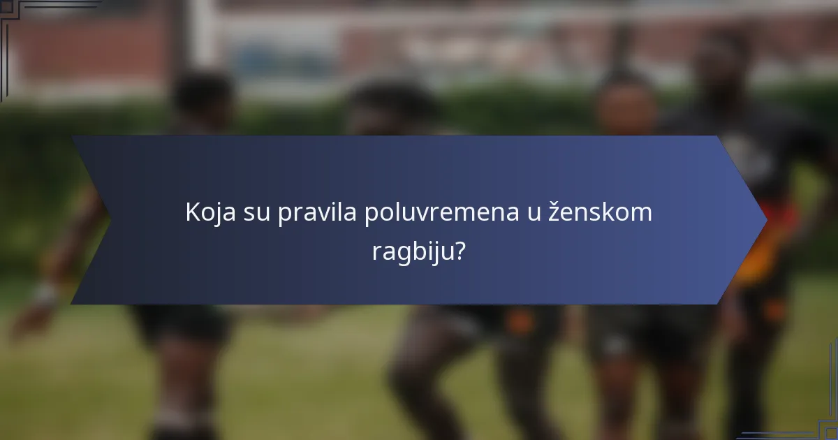 Koja su pravila poluvremena u ženskom ragbiju?