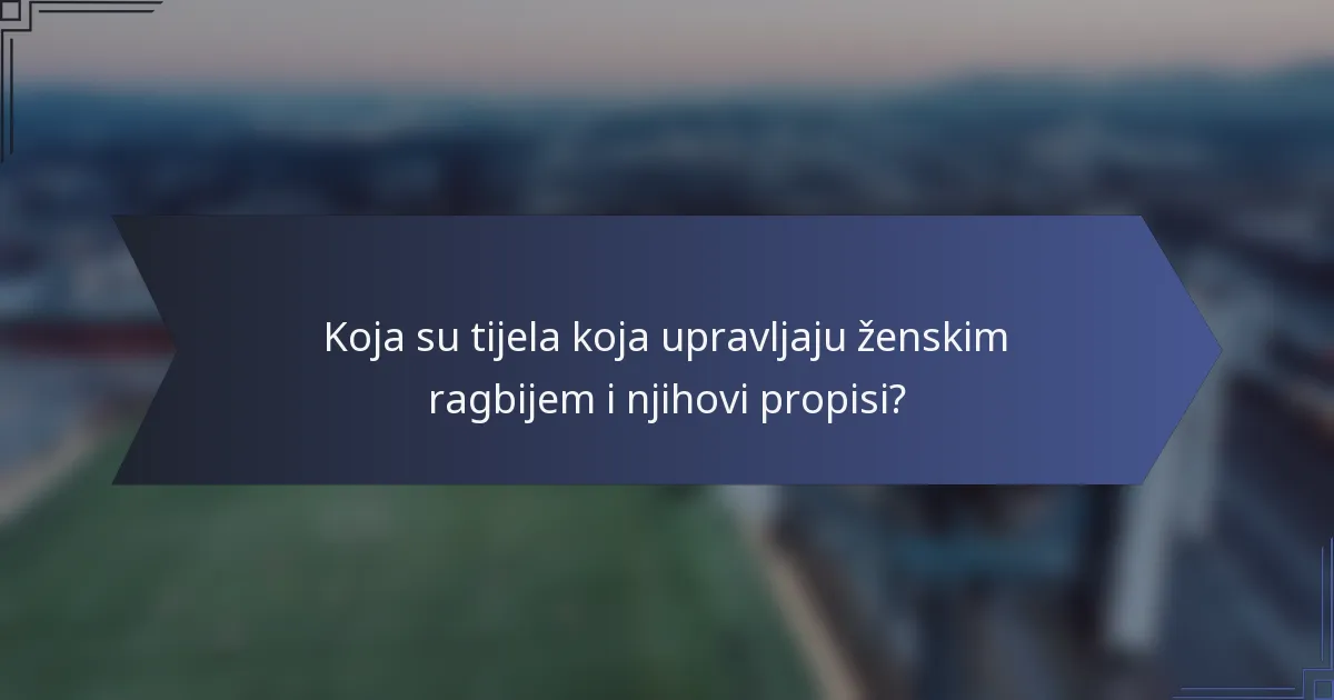 Koja su tijela koja upravljaju ženskim ragbijem i njihovi propisi?