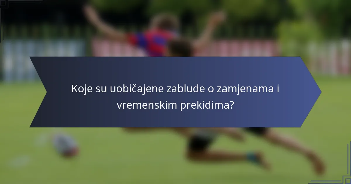 Koje su uobičajene zablude o zamjenama i vremenskim prekidima?
