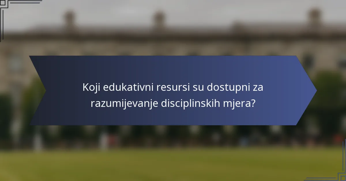 Koji edukativni resursi su dostupni za razumijevanje disciplinskih mjera?