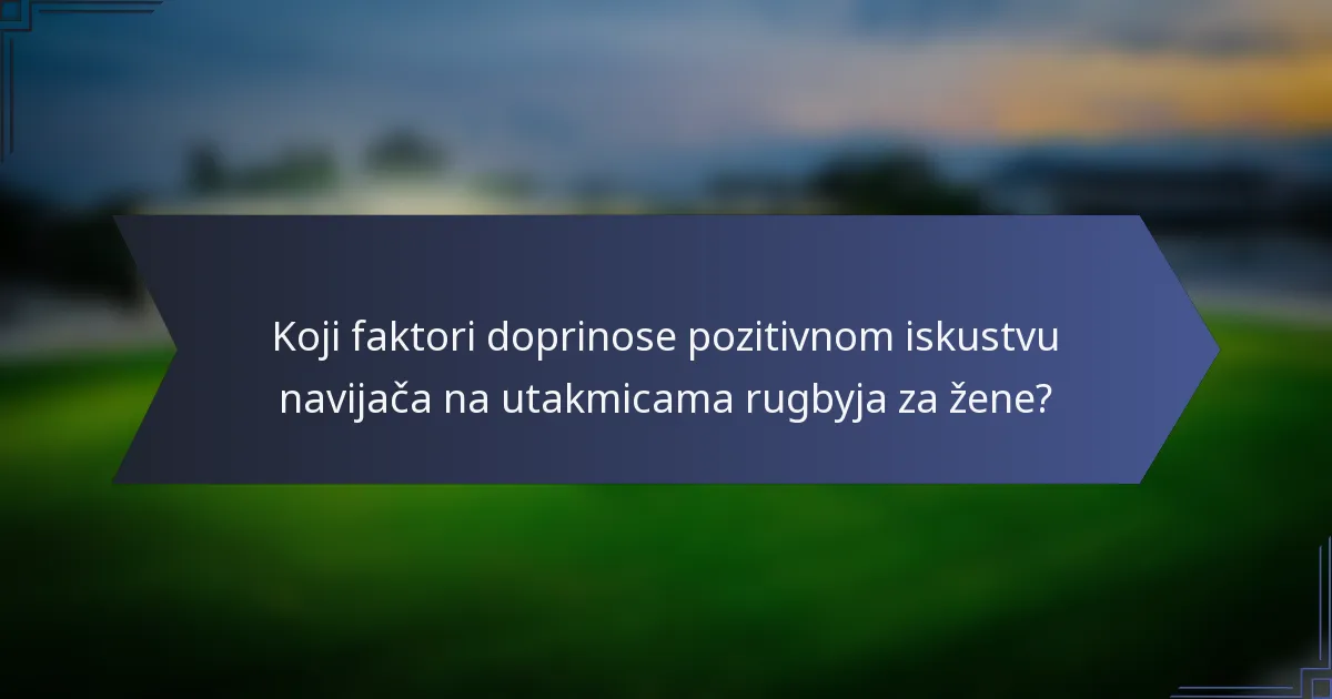 Koji faktori doprinose pozitivnom iskustvu navijača na utakmicama rugbyja za žene?