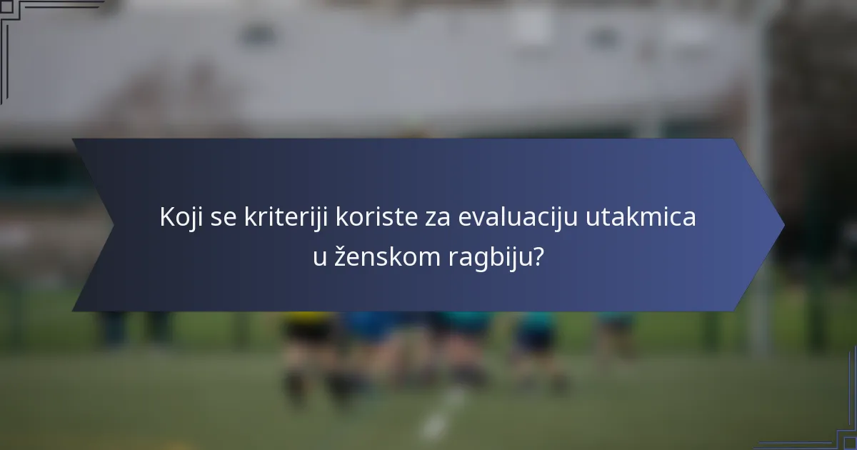 Koji se kriteriji koriste za evaluaciju utakmica u ženskom ragbiju?