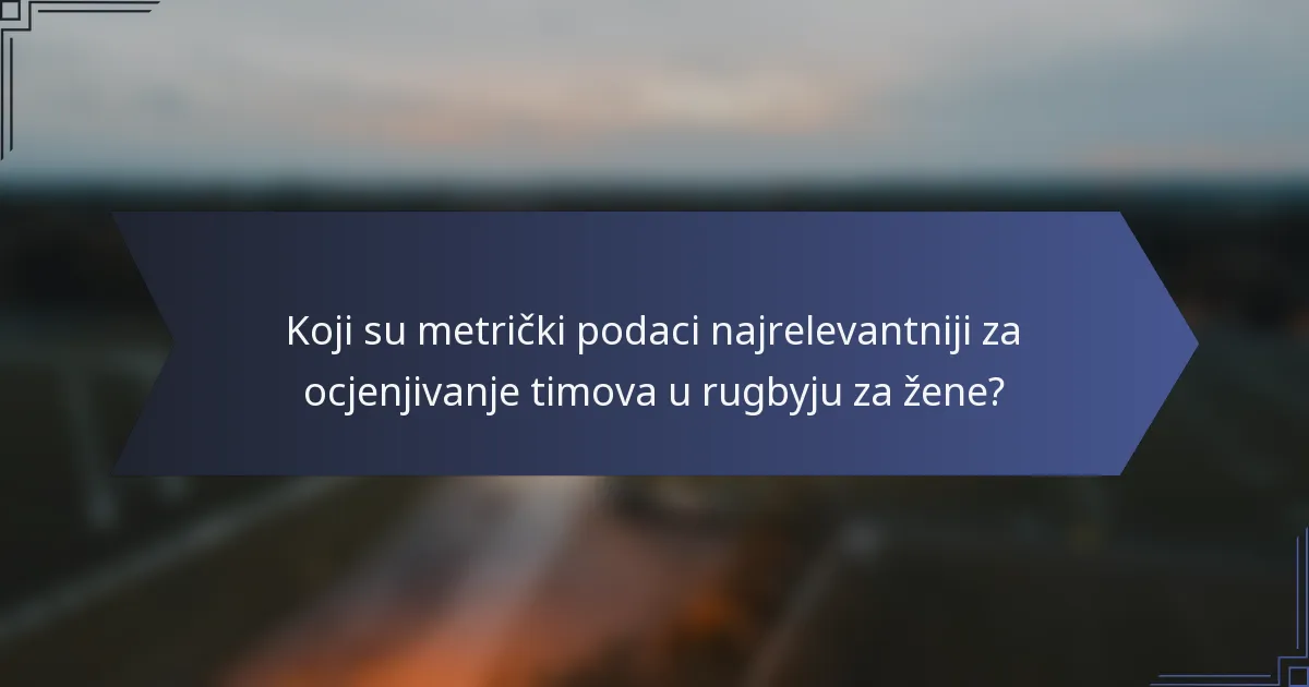 Koji su metrički podaci najrelevantniji za ocjenjivanje timova u rugbyju za žene?