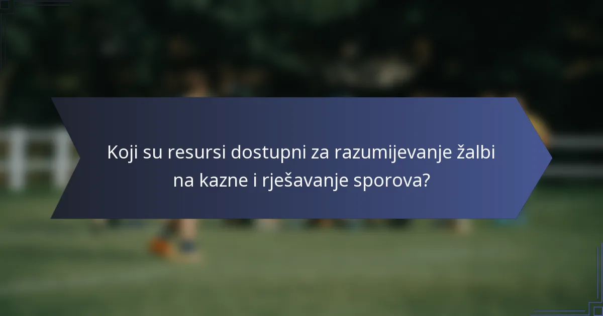 Koji su resursi dostupni za razumijevanje žalbi na kazne i rješavanje sporova?